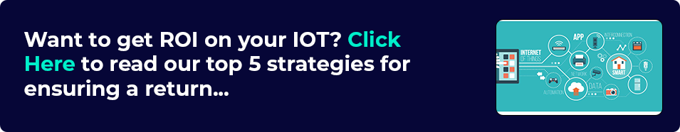 Want to get ROI on your IOT? Click Here to read our top 5 strategies for ensuring a return...